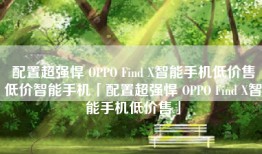配置超强悍 OPPO Find X智能手机低价售低价智能手机「配置超强悍 OPPO Find X智能手机低价售」