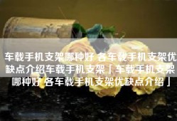 车载手机支架哪种好 各车载手机支架优缺点介绍车载手机支架「车载手机支架哪种好 各车载手机支架优缺点介绍」