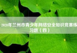 2020年兰州市青少年网络安全知识竞赛练习题（四）
