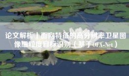 论文解析丨面向特征的高分辨率卫星图像细粒度目标识别（基于OFA-Net）