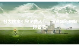 各大搜索引擎免费入口，增高您的网站排名吧！