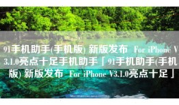 91手机助手(手机版) 新版发布  For iPhone V3.1.0亮点十足手机助手「91手机助手(手机版) 新版发布  For iPhone V3.1.0亮点十足」