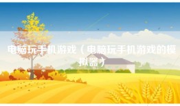 电脑玩手机游戏（电脑玩手机游戏的模拟器）