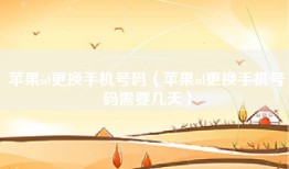 苹果id更换手机号码（苹果id更换手机号码需要几天）