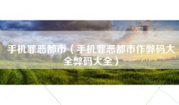 手机罪恶都市（手机罪恶都市作弊码大全弊码大全）