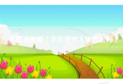 手机壳有害（手机壳对人体有害吗）