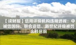 【读财报】信用评级机构违规透视：中诚信国际、联合资信、新世纪评级被罚金额居前