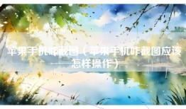 苹果手机咋截图（苹果手机咋截图应该怎样操作）