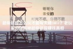 超级链接怎么玩才能每天赚100+？老玩家为你揭秘超级链接赚钱真相