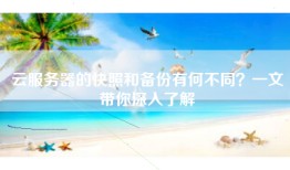 云服务器的快照和备份有何不同？一文带你深入了解