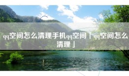 qq空间怎么清理手机qq空间「qq空间怎么清理」