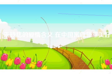 朱砂痣的爱情含义 在中国寓意非常美好