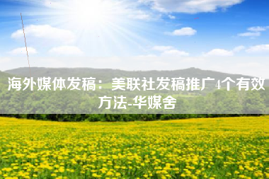 海外媒体发稿：美联社发稿推广4个有效方法-华媒舍