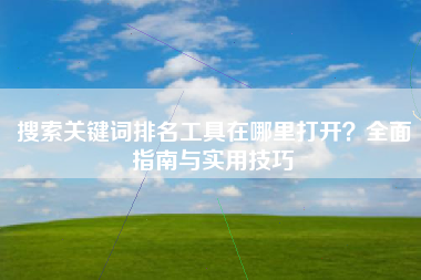 搜索关键词排名工具在哪里打开？全面指南与实用技巧