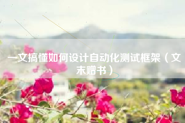 一文搞懂如何设计自动化测试框架（文末赠书）