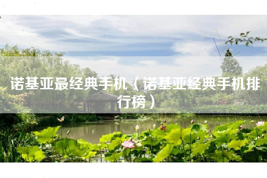 诺基亚最经典手机（诺基亚经典手机排行榜）