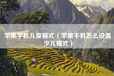 苹果手机儿童模式（苹果手机怎么设置少儿模式）