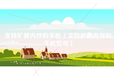 支持扩展内存的手机（支持扩展内存的手机型号）