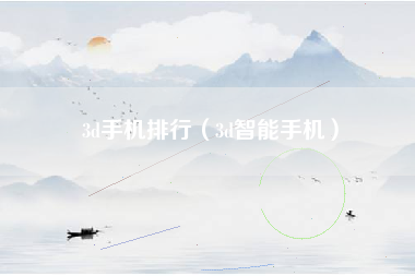 3d手机排行（3d智能手机）