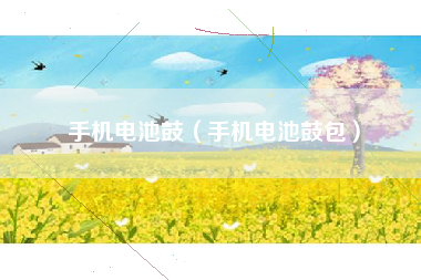 手机电池鼓（手机电池鼓包）