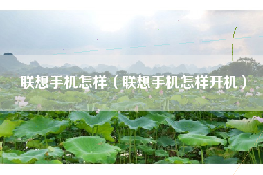 联想手机怎样（联想手机怎样开机）