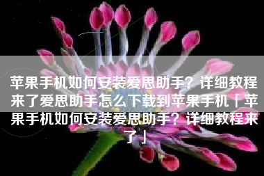 苹果手机如何安装爱思助手？详细教程来了爱思助手怎么下载到苹果手机「苹果手机如何安装爱思助手？详细教程来了」