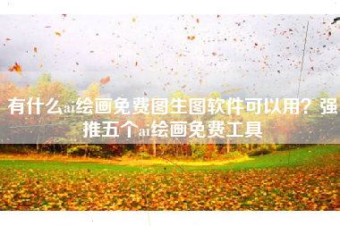 有什么ai绘画免费图生图软件可以用？强推五个ai绘画免费工具
